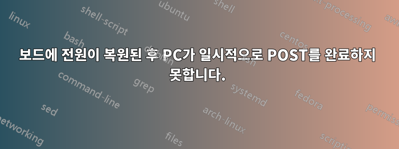 보드에 전원이 복원된 후 PC가 일시적으로 POST를 완료하지 못합니다.