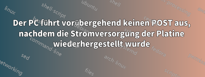 Der PC führt vorübergehend keinen POST aus, nachdem die Stromversorgung der Platine wiederhergestellt wurde