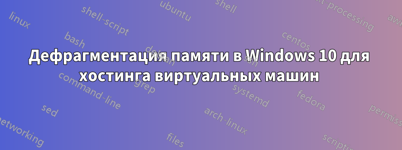 Дефрагментация памяти в Windows 10 для хостинга виртуальных машин