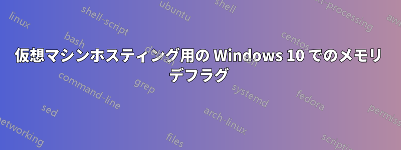 仮想マシンホスティング用の Windows 10 でのメモリ デフラグ