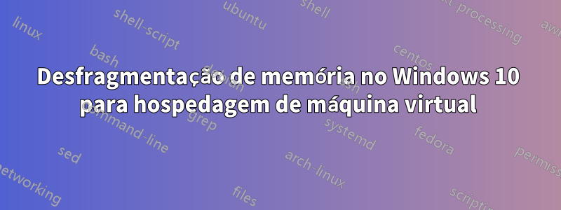 Desfragmentação de memória no Windows 10 para hospedagem de máquina virtual