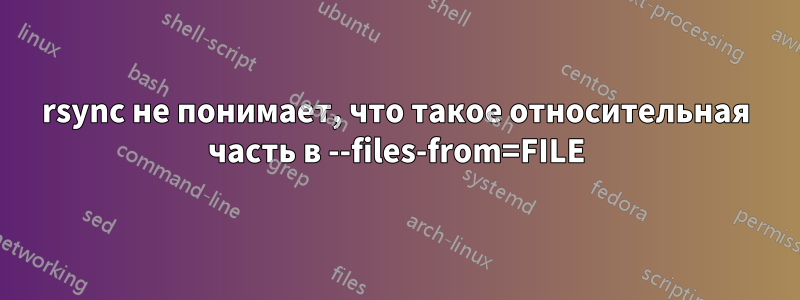 rsync не понимает, что такое относительная часть в --files-from=FILE