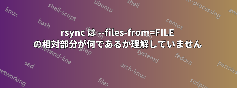 rsync は --files-from=FILE の相対部分が何であるか理解していません