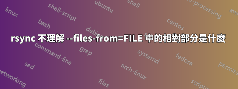 rsync 不理解 --files-from=FILE 中的相對部分是什麼