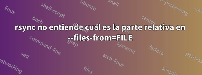 rsync no entiende cuál es la parte relativa en --files-from=FILE