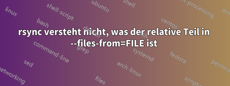 rsync versteht nicht, was der relative Teil in --files-from=FILE ist