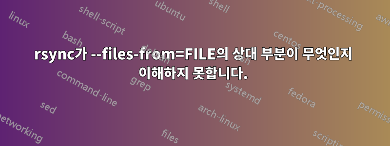 rsync가 --files-from=FILE의 상대 부분이 무엇인지 이해하지 못합니다.