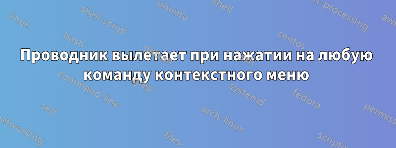 Проводник вылетает при нажатии на любую команду контекстного меню