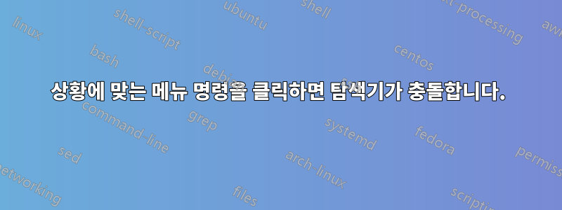 상황에 맞는 메뉴 명령을 클릭하면 탐색기가 충돌합니다.