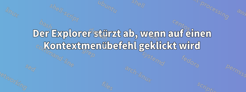 Der Explorer stürzt ab, wenn auf einen Kontextmenübefehl geklickt wird