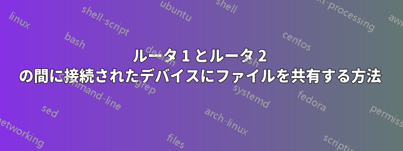 ルータ 1 とルータ 2 の間に接続されたデバイスにファイルを共有する方法