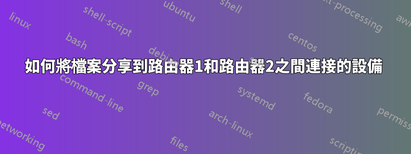 如何將檔案分享到路由器1和路由器2之間連接的設備