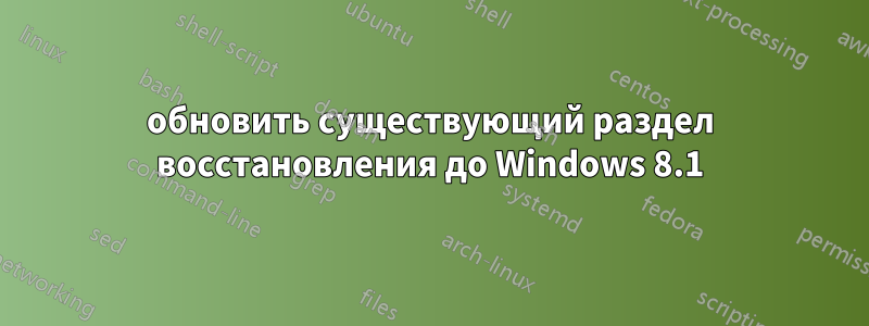 обновить существующий раздел восстановления до Windows 8.1