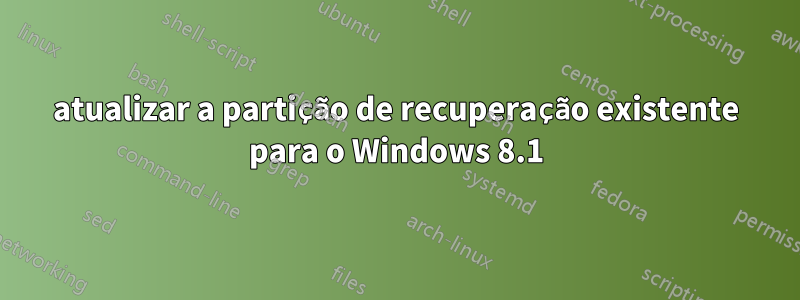 atualizar a partição de recuperação existente para o Windows 8.1