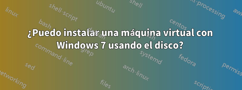 ¿Puedo instalar una máquina virtual con Windows 7 usando el disco?