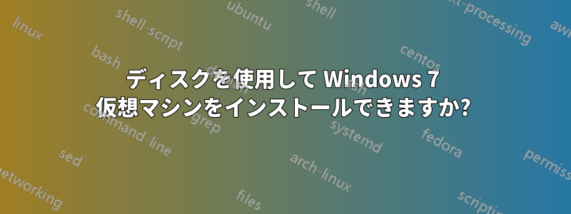 ディスクを使用して Windows 7 仮想マシンをインストールできますか?