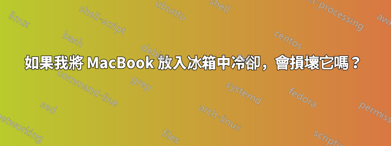 如果我將 MacBook 放入冰箱中冷卻，會損壞它嗎？