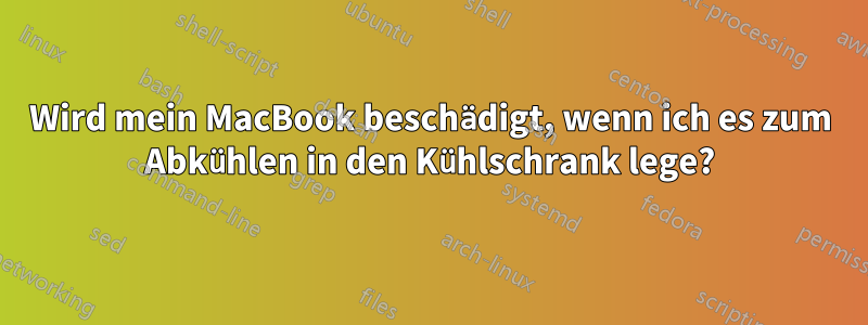 Wird mein MacBook beschädigt, wenn ich es zum Abkühlen in den Kühlschrank lege?