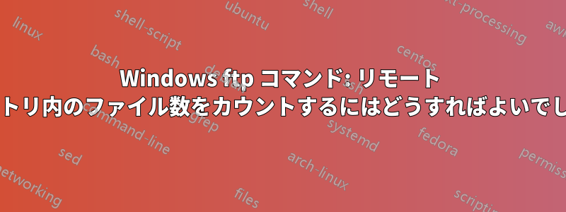 Windows ftp コマンド: リモート ディレクトリ内のファイル数をカウントするにはどうすればよいでしょうか?