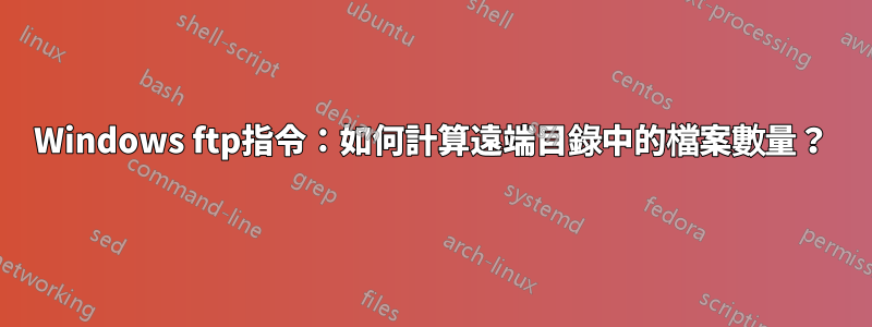 Windows ftp指令：如何計算遠端目錄中的檔案數量？