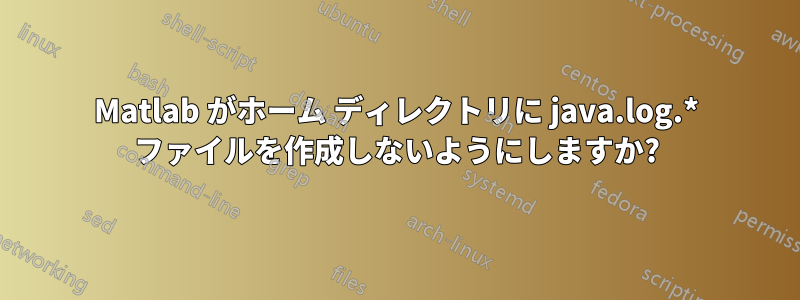 Matlab がホーム ディレクトリに java.log.* ファイルを作成しないようにしますか?