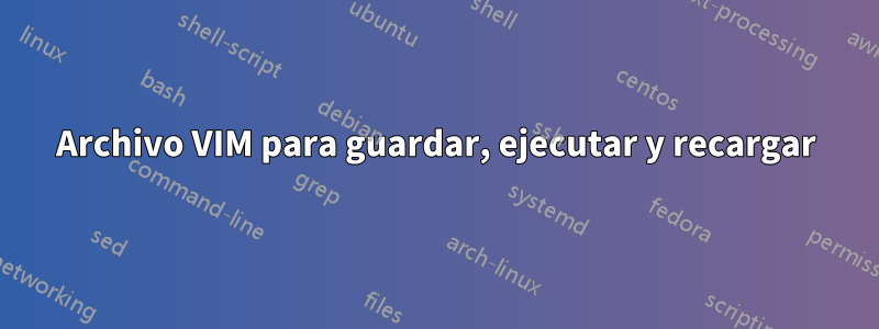 Archivo VIM para guardar, ejecutar y recargar