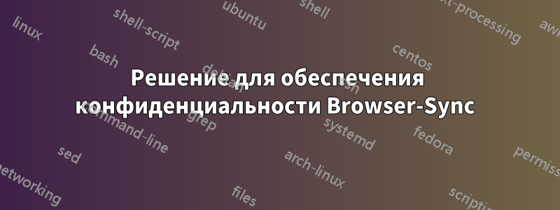 Решение для обеспечения конфиденциальности Browser-Sync 