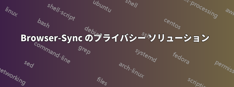 Browser-Sync のプライバシー ソリューション 