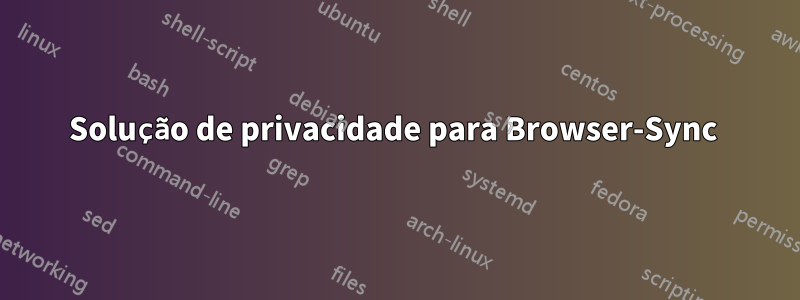 Solução de privacidade para Browser-Sync 