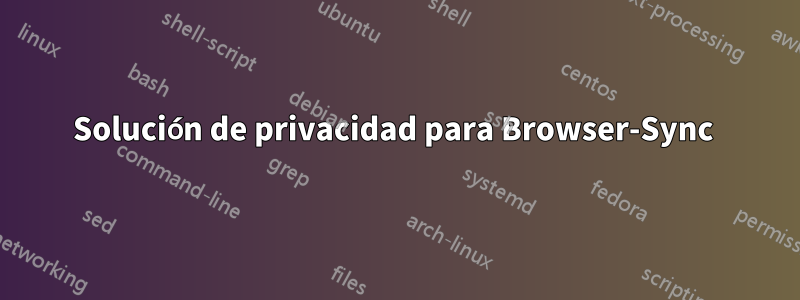 Solución de privacidad para Browser-Sync 