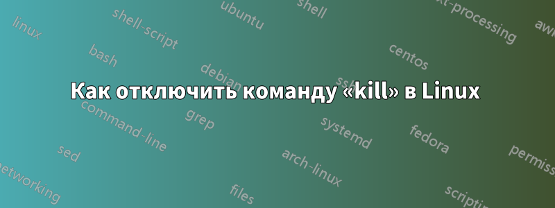 Как отключить команду «kill» в Linux