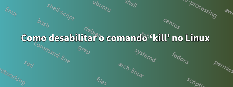 Como desabilitar o comando ‘kill’ no Linux