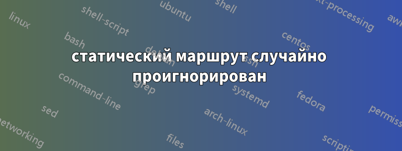 статический маршрут случайно проигнорирован