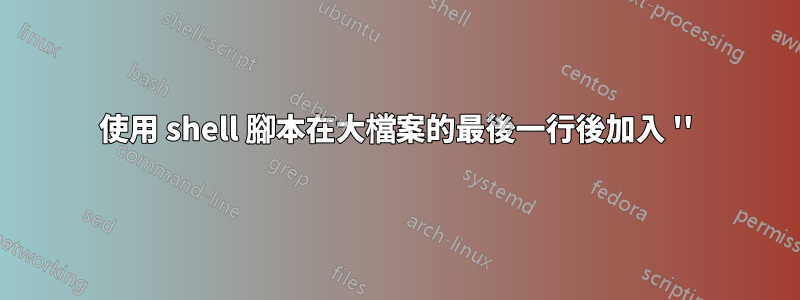 使用 shell 腳本在大檔案的最後一行後加入 ''