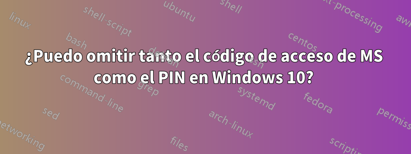 ¿Puedo omitir tanto el código de acceso de MS como el PIN en Windows 10?