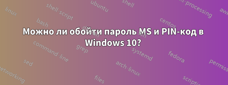 Можно ли обойти пароль MS и PIN-код в Windows 10?