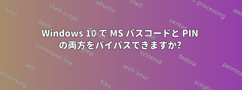 Windows 10 で MS パスコードと PIN の両方をバイパスできますか?