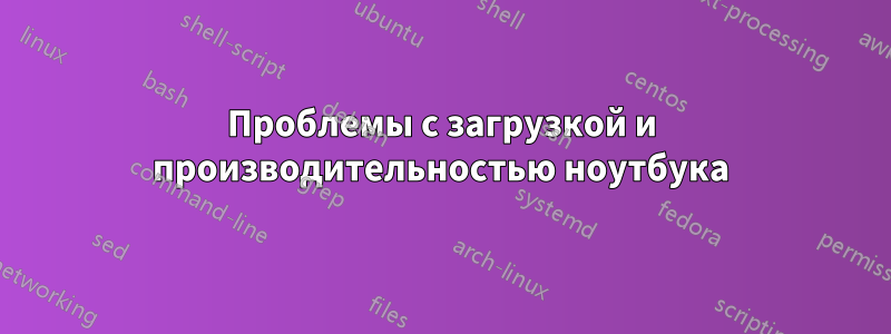 Проблемы с загрузкой и производительностью ноутбука