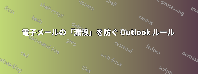 電子メールの「漏洩」を防ぐ Outlook ルール