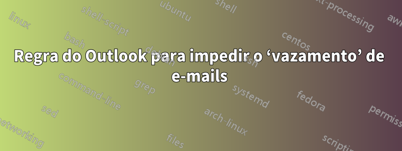 Regra do Outlook para impedir o ‘vazamento’ de e-mails