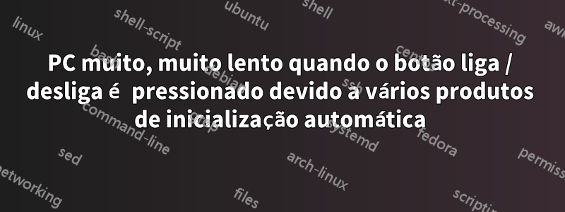 PC muito, muito lento quando o botão liga / desliga é pressionado devido a vários produtos de inicialização automática