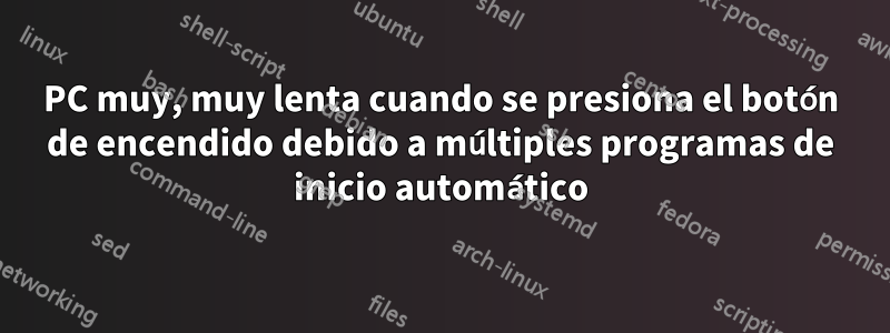 PC muy, muy lenta cuando se presiona el botón de encendido debido a múltiples programas de inicio automático