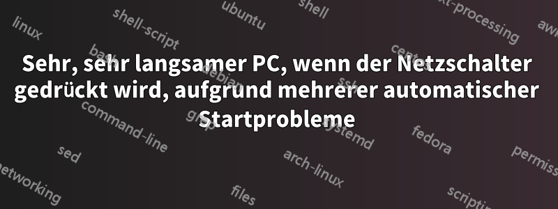 Sehr, sehr langsamer PC, wenn der Netzschalter gedrückt wird, aufgrund mehrerer automatischer Startprobleme