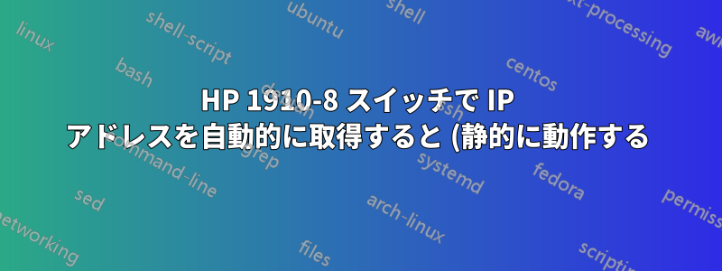 HP 1910-8 スイッチで IP アドレスを自動的に取得すると (静的に動作する)、インターネットに接続できない