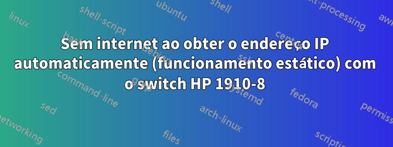 Sem internet ao obter o endereço IP automaticamente (funcionamento estático) com o switch HP 1910-8