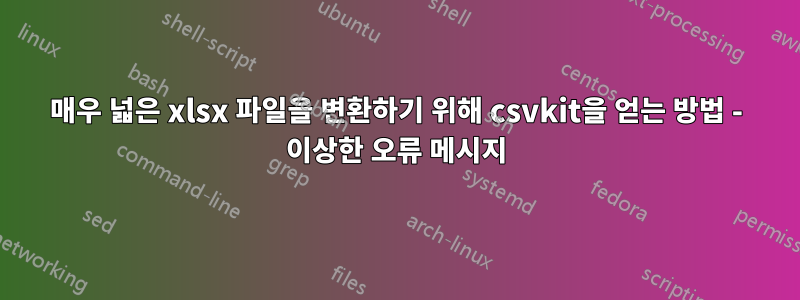 매우 넓은 xlsx 파일을 변환하기 위해 csvkit을 얻는 방법 - 이상한 오류 메시지