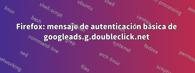 Firefox: mensaje de autenticación básica de googleads.g.doubleclick.net