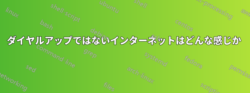 ダイヤルアップではないインターネットはどんな感じか