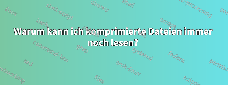 Warum kann ich komprimierte Dateien immer noch lesen?