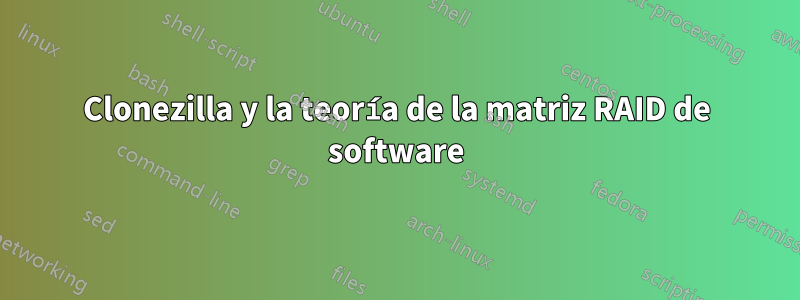 Clonezilla y la teoría de la matriz RAID de software